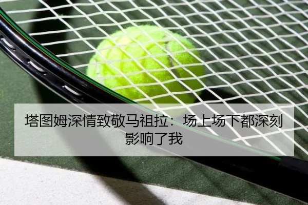 塔图姆深情致敬马祖拉:场上场下都深刻影响了我